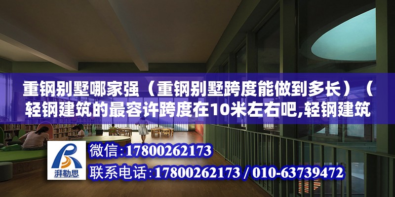 重钢别墅哪家强（重钢别墅跨度能做到多长）（轻钢建筑的最容许跨度在10米左右吧,轻钢建筑的最容许跨度） 装饰幕墙施工