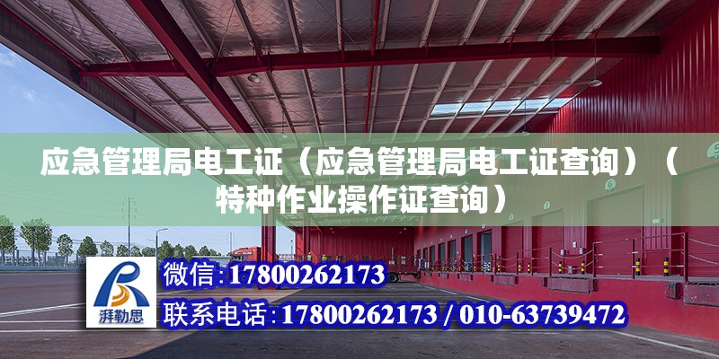 应急管理局电工证（应急管理局电工证查询）（特种作业操作证查询） 结构机械钢结构施工