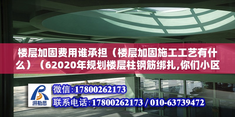 楼层加固费用谁承担（楼层加固施工工艺有什么）（62020年规划楼层柱钢筋绑扎,你们小区物业是咋规定的） 结构桥梁钢结构设计