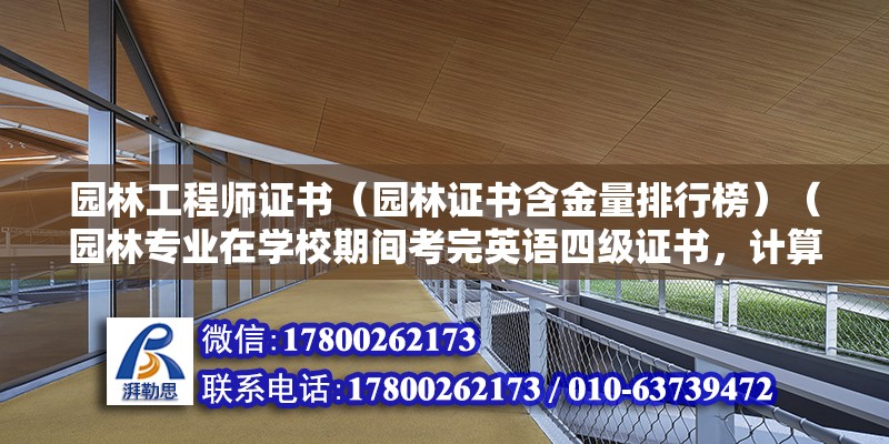 园林工程师证书（园林证书含金量排行榜）（园林专业在学校期间考完英语四级证书，计算机二级证书） 结构地下室施工