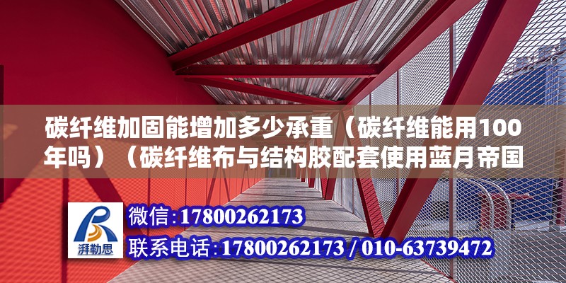 碳纤维加固能增加多少承重（碳纤维能用100年吗）（碳纤维布与结构胶配套使用蓝月帝国碳纤维复合材料）