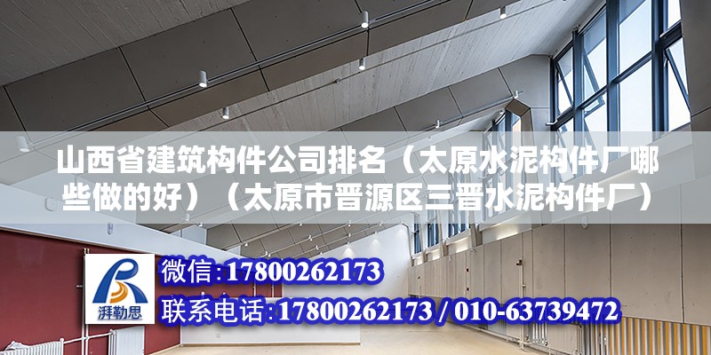 山西省建筑构件公司排名（太原水泥构件厂哪些做的好）（太原市晋源区三晋水泥构件厂） 装饰家装设计