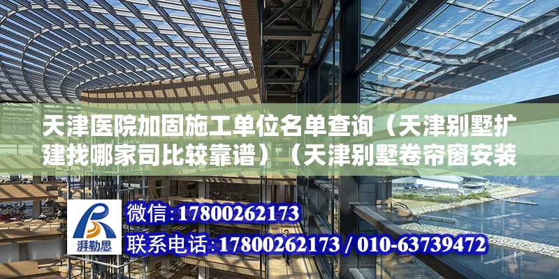 天津医院加固施工单位名单查询（天津别墅扩建找哪家司比较靠谱）（天津别墅卷帘窗安装技术推荐）