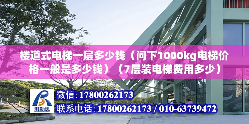 楼道式电梯一层多少钱（问下1000kg电梯价格一般是多少钱）（7层装电梯费用多少） 结构工业装备施工