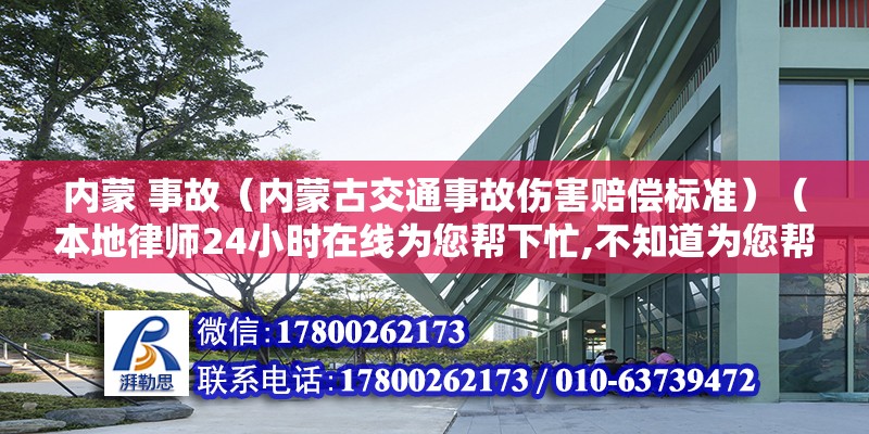 内蒙 事故（内蒙古交通事故伤害赔偿标准）（本地律师24小时在线为您帮下忙,不知道为您帮下忙） 全国钢结构厂