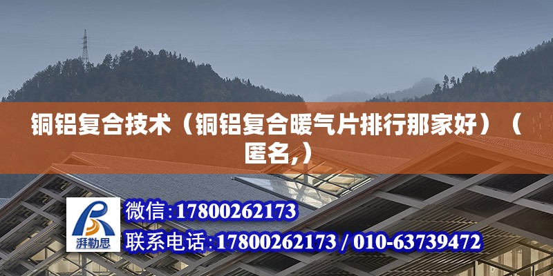 铜铝复合技术（铜铝复合暖气片排行那家好）（匿名,） 钢结构桁架施工