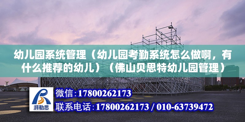 幼儿园系统管理（幼儿园考勤系统怎么做啊，有什么推荐的幼儿）（佛山贝思特幼儿园管理） 结构地下室设计