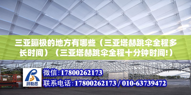 三亚蹦极的地方有哪些（三亚塔赫跳伞全程多长时间）（三亚塔赫跳伞全程十分钟时间!） 建筑施工图施工