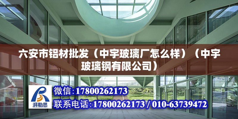 六安市铝材批发（中宇玻璃厂怎么样）（中宇玻璃钢有限公司） 全国钢结构厂