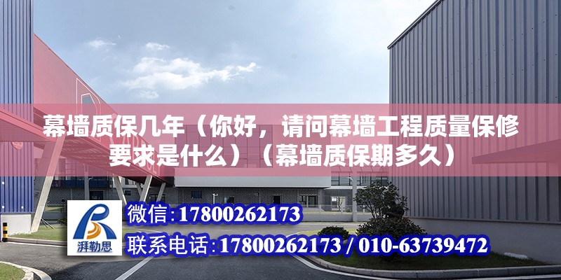 幕墙质保几年（你好，请问幕墙工程质量保修要求是什么）（幕墙质保期多久）