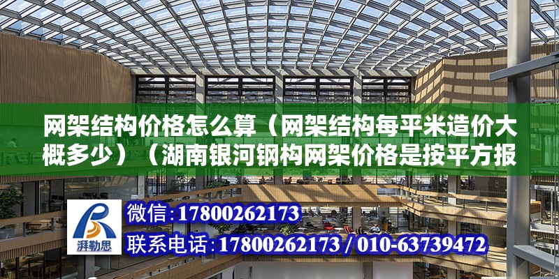 网架结构价格怎么算（网架结构每平米造价大概多少）（湖南银河钢构网架价格是按平方报价也有一些是按平方报价） 装饰工装施工