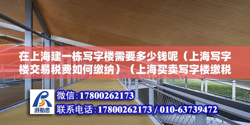 在上海建一栋写字楼需要多少钱呢（上海写字楼交易税费如何缴纳）（上海买卖写字楼缴税） 装饰幕墙施工