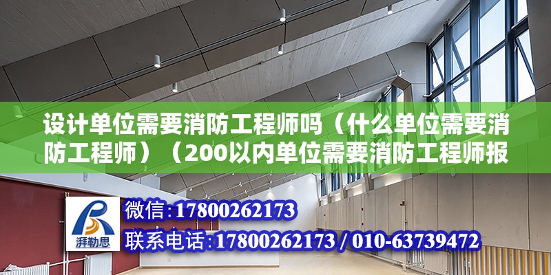 设计单位需要消防工程师吗（什么单位需要消防工程师）（200以内单位需要消防工程师报名注册消防工程师要求） 建筑消防设计