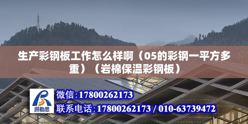 生产彩钢板工作怎么样啊（05的彩钢一平方多重）（岩棉保温彩钢板） 建筑效果图设计