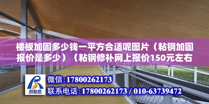 楼板加固多少钱一平方合适呢图片（粘钢加固报价是多少）（粘钢修补网上报价150元左右） 钢结构跳台施工