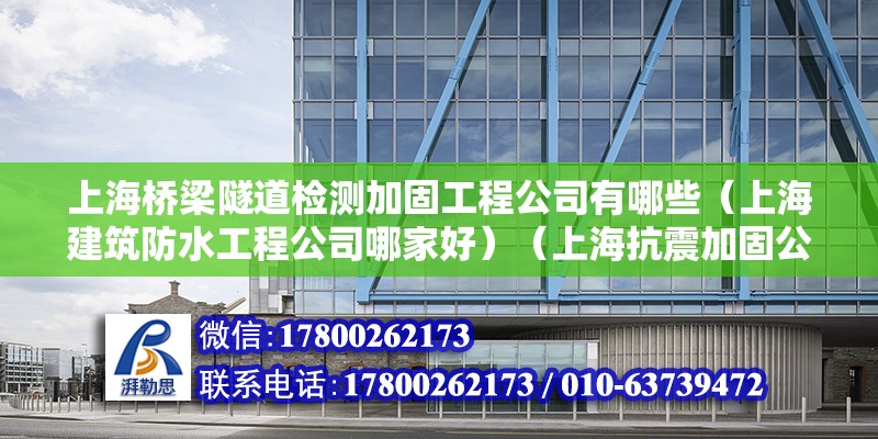 上海桥梁隧道检测加固工程公司有哪些（上海建筑防水工程公司哪家好）（上海抗震加固公司）