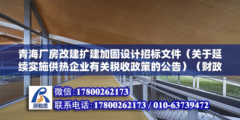 青海厂房改建扩建加固设计招标文件（关于延续实施供热企业有关税收政策的公告）（财政部公告2023年第56号） 结构电力行业设计