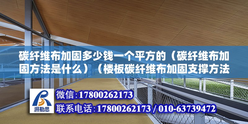 碳纤维布加固多少钱一个平方的（碳纤维布加固方法是什么）（楼板碳纤维布加固支撑方法） 钢结构玻璃栈道施工