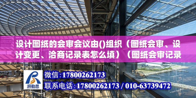 设计图纸的会审会议由()组织（图纸会审、设计变更、洽商记录表怎么填）（图纸会审记录原件分数） 钢结构钢结构停车场施工