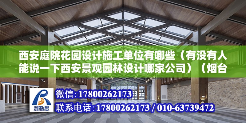 西安庭院花园设计施工单位有哪些（有没有人能说一下西安景观园林设计哪家公司）（烟台隐形纱窗厂家哪个好？）