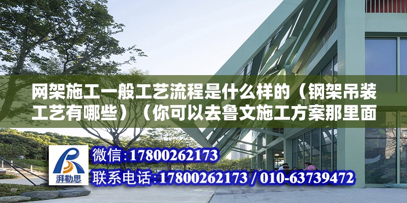 网架施工一般工艺流程是什么样的（钢架吊装工艺有哪些）（你可以去鲁文施工方案那里面下载，里面有很多方面的方案呢） 钢结构玻璃栈道施工