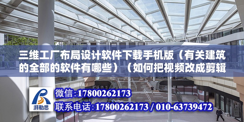 三维工厂布局设计软件下载手机版（有关建筑的全部的软件有哪些）（如何把视频改成剪辑工具？） 结构地下室施工