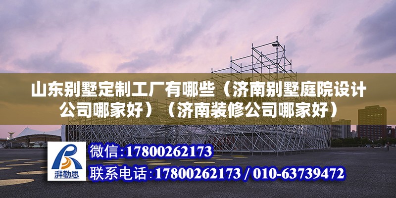 山东别墅定制工厂有哪些（济南别墅庭院设计公司哪家好）（济南装修公司哪家好） 结构砌体设计