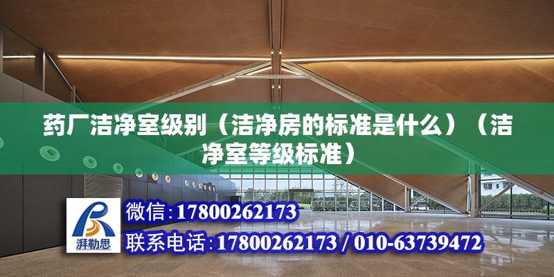 药厂洁净室级别（洁净房的标准是什么）（洁净室等级标准） 结构桥梁钢结构设计