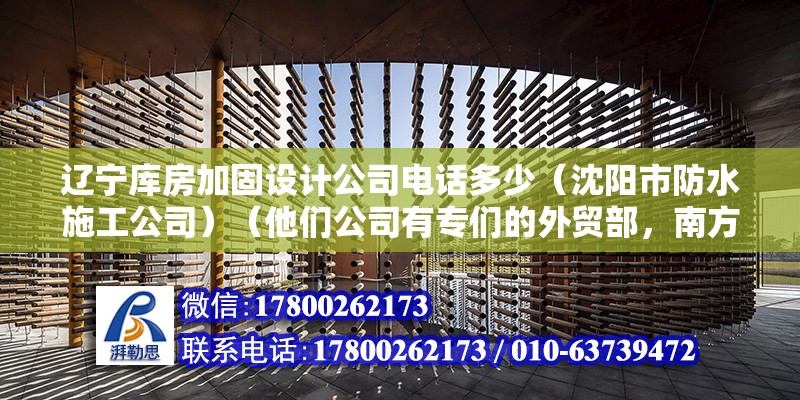 辽宁库房加固设计公司电话多少（沈阳市防水施工公司）（他们公司有专们的外贸部，南方产品市场特乱，我简单的给你说你下吧） 结构工业钢结构设计