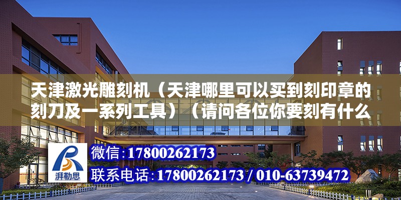 天津激光雕刻机（天津哪里可以买到刻印章的刻刀及一系列工具）（请问各位你要刻有什么材料的印章?决定了你要到什么好地方去买） 建筑施工图施工