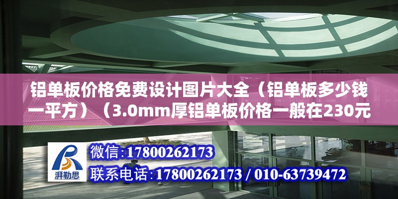 铝单板价格免费设计图片大全（铝单板多少钱一平方）（3.0mm厚铝单板价格一般在230元一平方米彼此间） 钢结构玻璃栈道设计