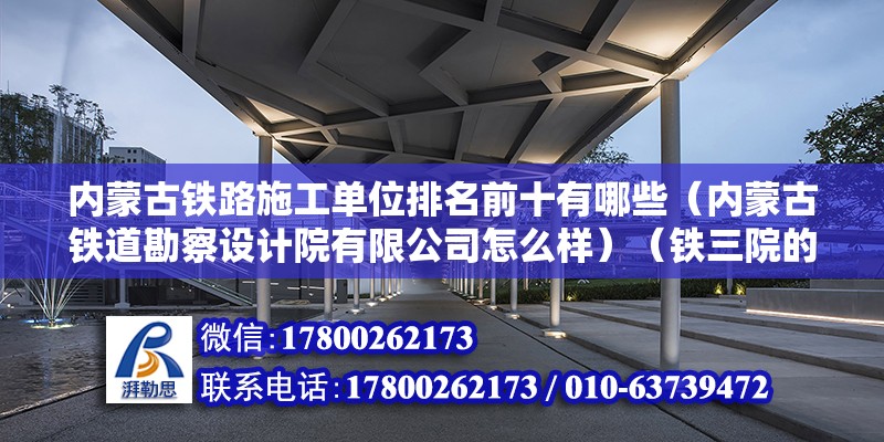 内蒙古铁路施工单位排名前十有哪些（内蒙古铁道勘察设计院有限公司怎么样）（铁三院的四个分院） 结构砌体施工