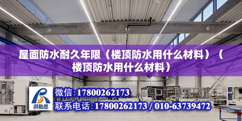 屋面防水耐久年限（楼顶防水用什么材料）（楼顶防水用什么材料） 钢结构框架施工