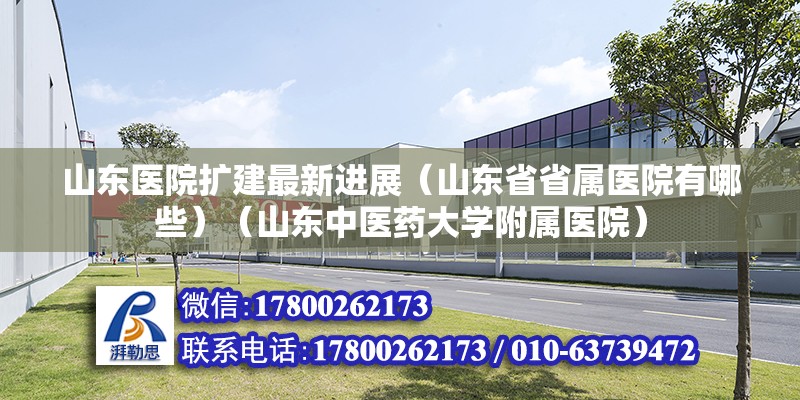 山东医院扩建最新进展（山东省省属医院有哪些）（山东中医药大学附属医院） 结构工业钢结构设计