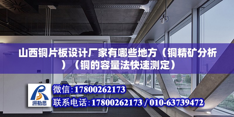 山西铜片板设计厂家有哪些地方（铜精矿分析）（铜的容量法快速测定） 钢结构钢结构螺旋楼梯施工