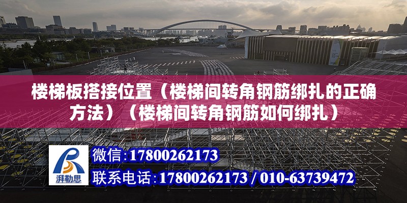 楼梯板搭接位置（楼梯间转角钢筋绑扎的正确方法）（楼梯间转角钢筋如何绑扎） 结构框架施工