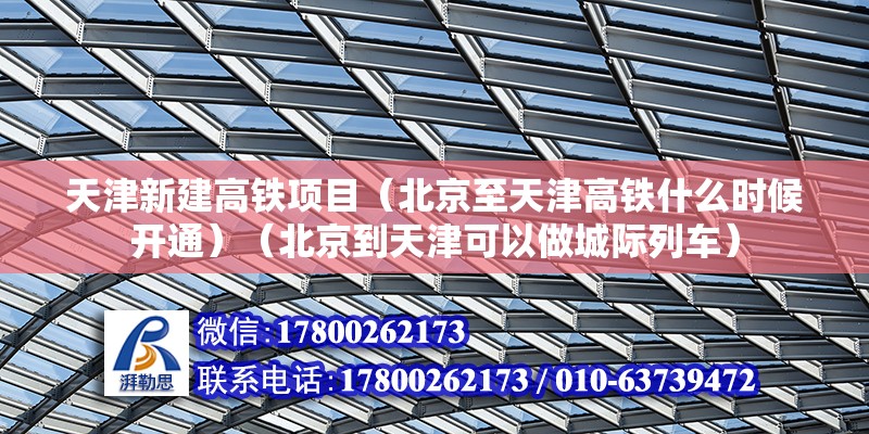 天津新建高铁项目（北京至天津高铁什么时候开通）（北京到天津可以做城际列车）