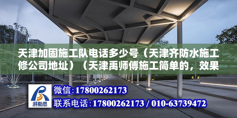 天津加固施工队电话多少号（天津齐防水施工修公司地址）（天津禹师傅施工简单的，效果好，） 北京加固施工