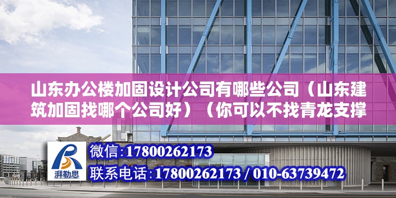 山东办公楼加固设计公司有哪些公司（山东建筑加固找哪个公司好）（你可以不找青龙支撑加固公司是青龙化学建材集团成员单位） 钢结构框架施工