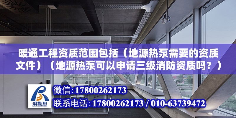 暖通工程资质范围包括（地源热泵需要的资质文件）（地源热泵可以申请三级消防资质吗？） 钢结构网架设计