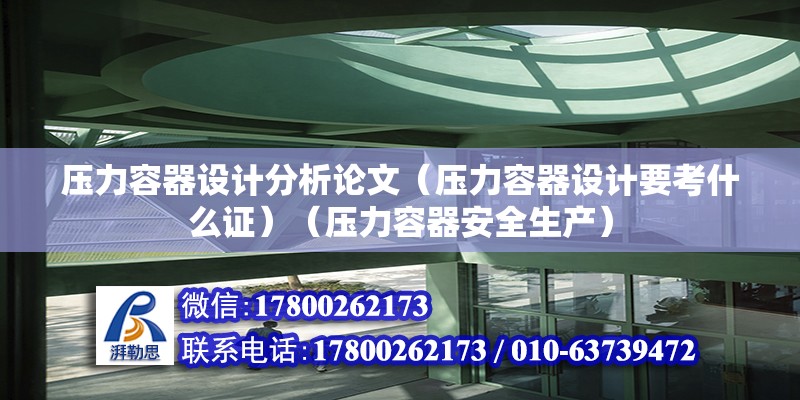 压力容器设计分析论文（压力容器设计要考什么证）（压力容器安全生产） 北京网架设计