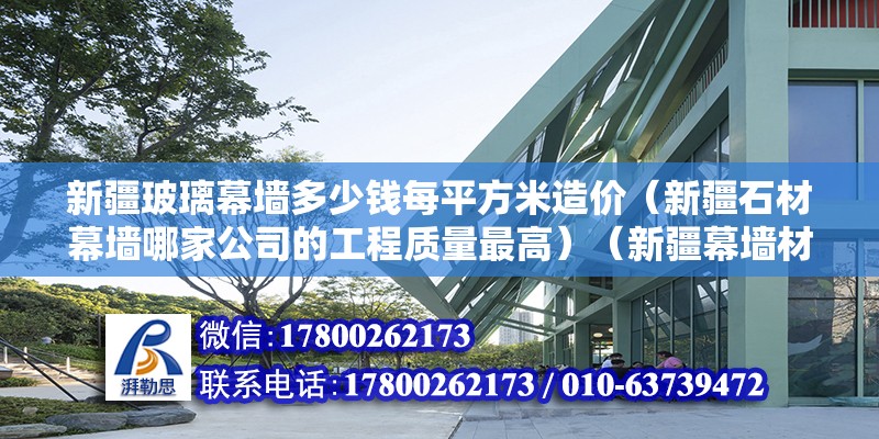 新疆玻璃幕墙多少钱每平方米造价（新疆石材幕墙哪家公司的工程质量最高）（新疆幕墙材料有限公司长期致力于新疆幕墙材料行业） 装饰幕墙施工