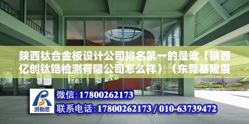 陕西钛合金板设计公司排名第一的是谁（陕西亿创钛锆检测有限公司怎么样）（东莞基隆展柜开发有限公司） 钢结构蹦极施工