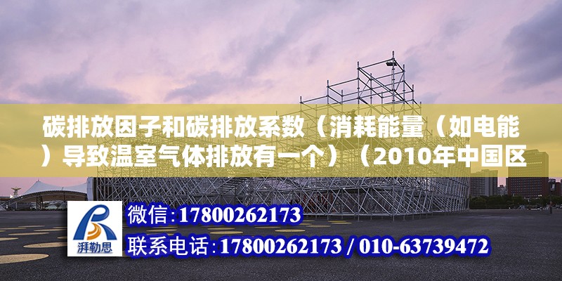 碳排放因子和碳排放系数（消耗能量（如电能）导致温室气体排放有一个）（2010年中国区域电网基准线排放因子系数公告） 结构砌体设计