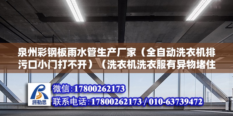 泉州彩钢板雨水管生产厂家（全自动洗衣机排污口小门打不开）（洗衣机洗衣服有异物堵住排污口怎么办） 装饰家装设计