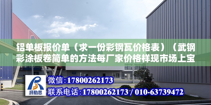 铝单板报价单（求一份彩钢瓦价格表）（武钢彩涂板卷简单的方法每厂家价格样现市场上宝钢质量好） 结构机械钢结构设计