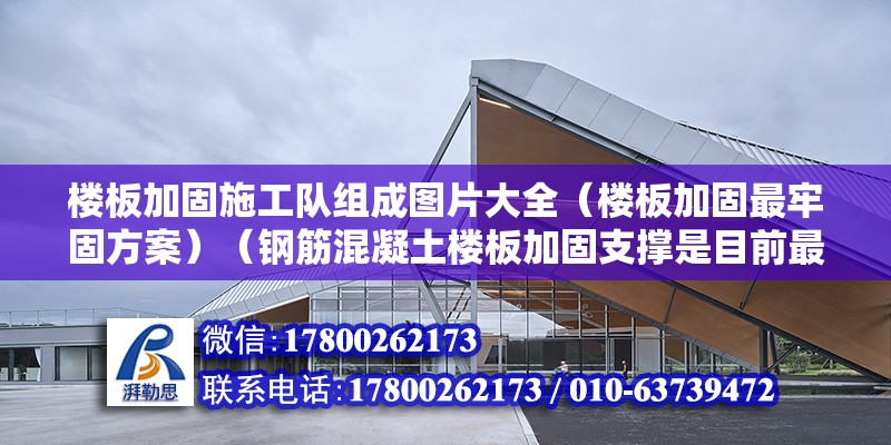 楼板加固施工队组成图片大全（楼板加固最牢固方案）（钢筋混凝土楼板加固支撑是目前最更为牢固的方案） 结构工业装备施工