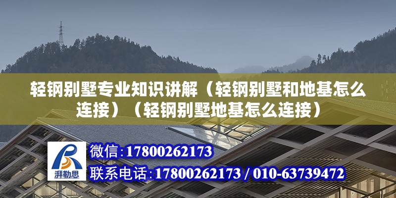 轻钢别墅专业知识讲解（轻钢别墅和地基怎么连接）（轻钢别墅地基怎么连接） 装饰幕墙施工