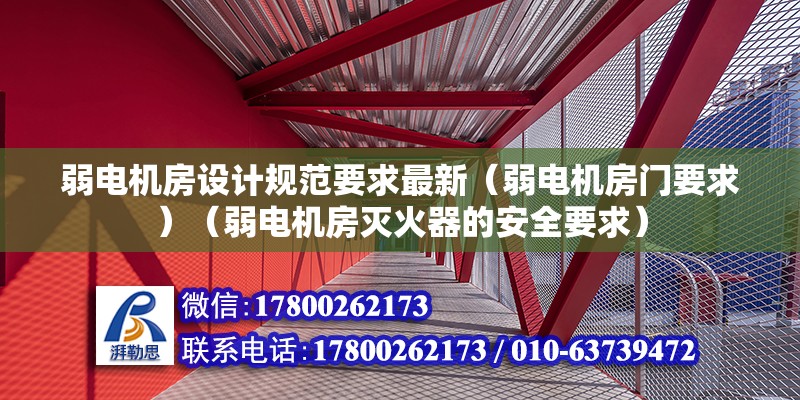 弱电机房设计规范要求最新（弱电机房门要求）（弱电机房灭火器的安全要求） 钢结构门式钢架施工