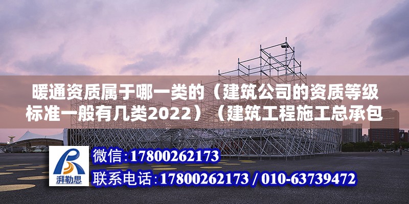 暖通资质属于哪一类的（建筑公司的资质等级标准一般有几类2022）（建筑工程施工总承包一级资质的认定标准） 结构地下室施工